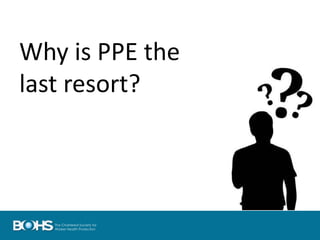 Why is PPE the
last resort?
 