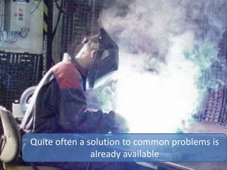 Quite often a solution to common problems is
already available
 