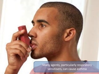 Many agents, particularly respiratory
sensitisers, can cause asthma
 