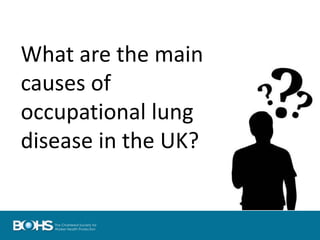 What are the main
causes of
occupational lung
disease in the UK?
 