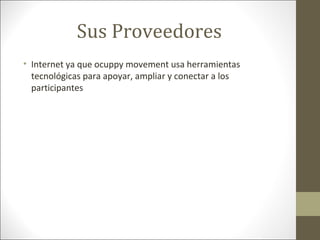 Sus Proveedores
• Internet ya que ocuppy movement usa herramientas
  tecnológicas para apoyar, ampliar y conectar a los
  participantes
 