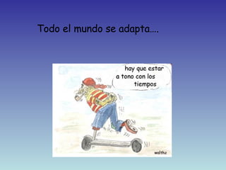 Todo el mundo se adapta…. 