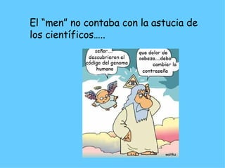 El “men” no contaba con la astucia de los científicos….. 