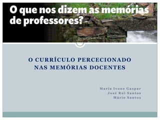 O CURRÍCULO PERCECIONADO
NAS MEMÓRIAS DOCENTES

Maria Ivone Gaspar
José Rui Santos
Mário Santos

 