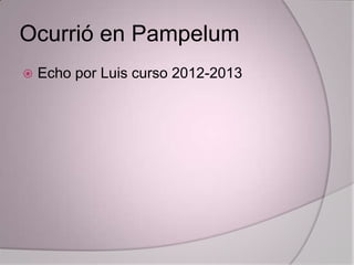 Ocurrió en Pampelum
   Echo por Luis curso 2012-2013
 