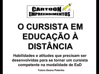 O CURSISTA EM
EDUCAÇÃO À
DISTÂNCIA
Habilidades e atitudes que precisam ser
desenvolvidas para se tornar um cursista
competente na modalidade de EaD
Tutora Geane Poteriko

 