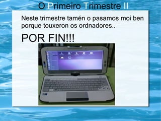 O Primeiro Trimestre II
Neste trimestre tamén o pasamos moi ben
porque touxeron os ordnadores..
POR FIN!!!
 