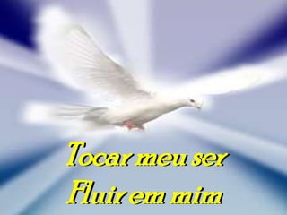 Tocar meu ser
Fluir em mim
 