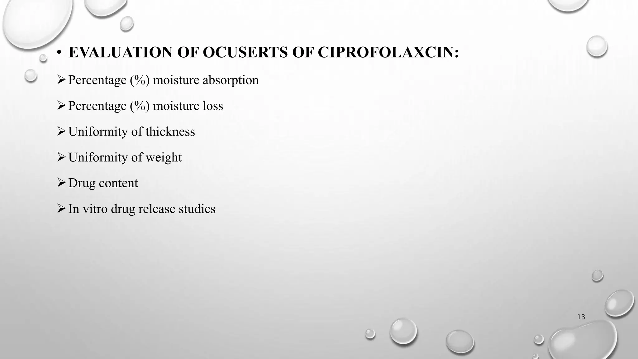 • EVALUATION OF OCUSERTS OF CIPROFOLAXCIN:
Percentage (%) moisture absorption
Percentage (%) moisture loss
Uniformity of thickness
Uniformity of weight
Drug content
In vitro drug release studies
13
 