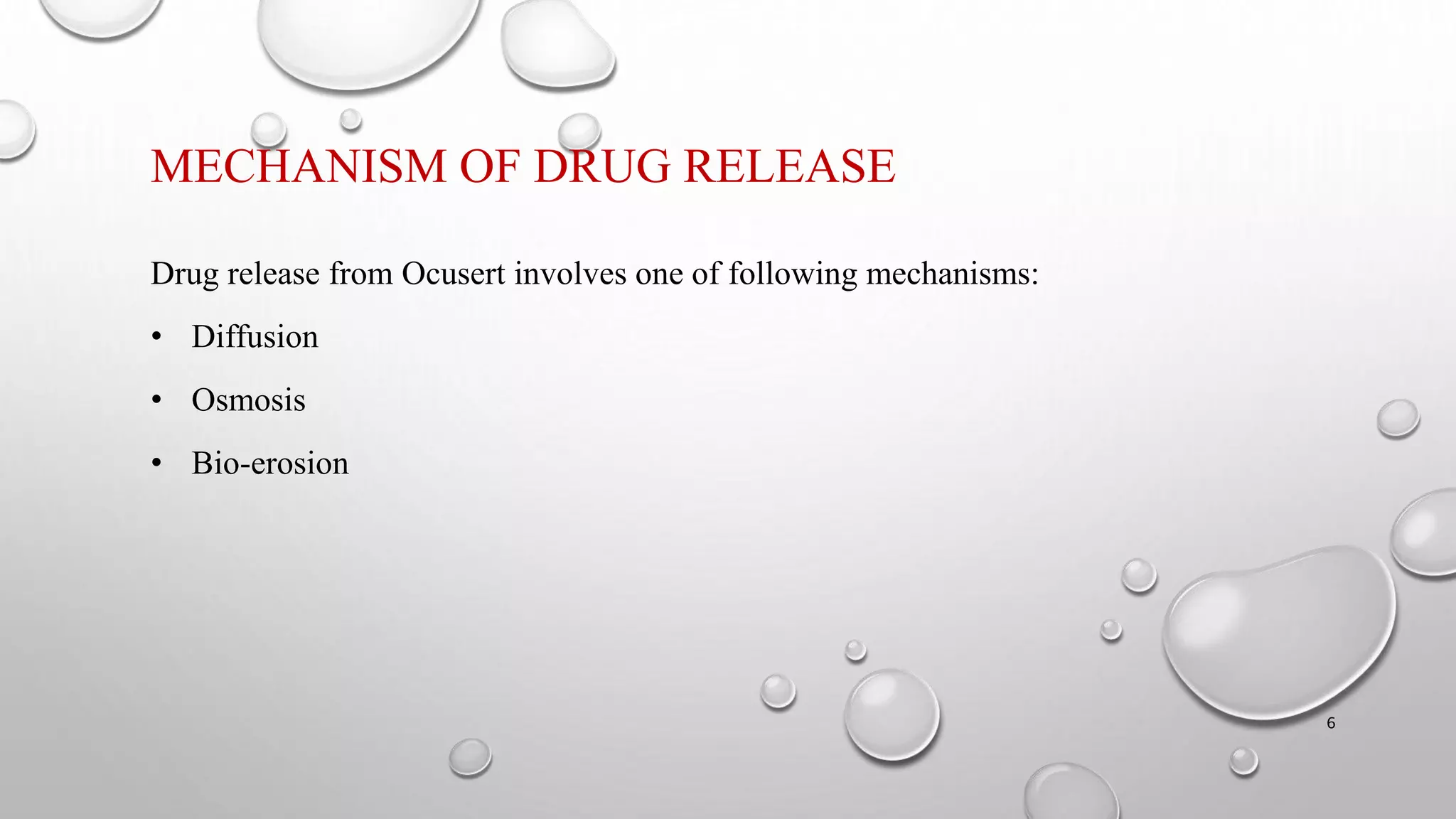 MECHANISM OF DRUG RELEASE
Drug release from Ocusert involves one of following mechanisms:
• Diffusion
• Osmosis
• Bio-erosion
6
 