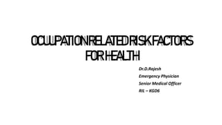 OCUUPATIONRELATEDRISKFACTORS
FORHEALTH
Dr.D.Rajesh
Emergency Physician
Senior Medical Officer
RIL – KGD6
 