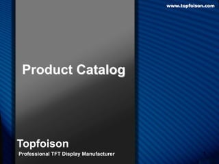 1 
Product Catalog 
Topfoison 
Professional TFT Display Manufacturer 
www.topfoison.com 
 