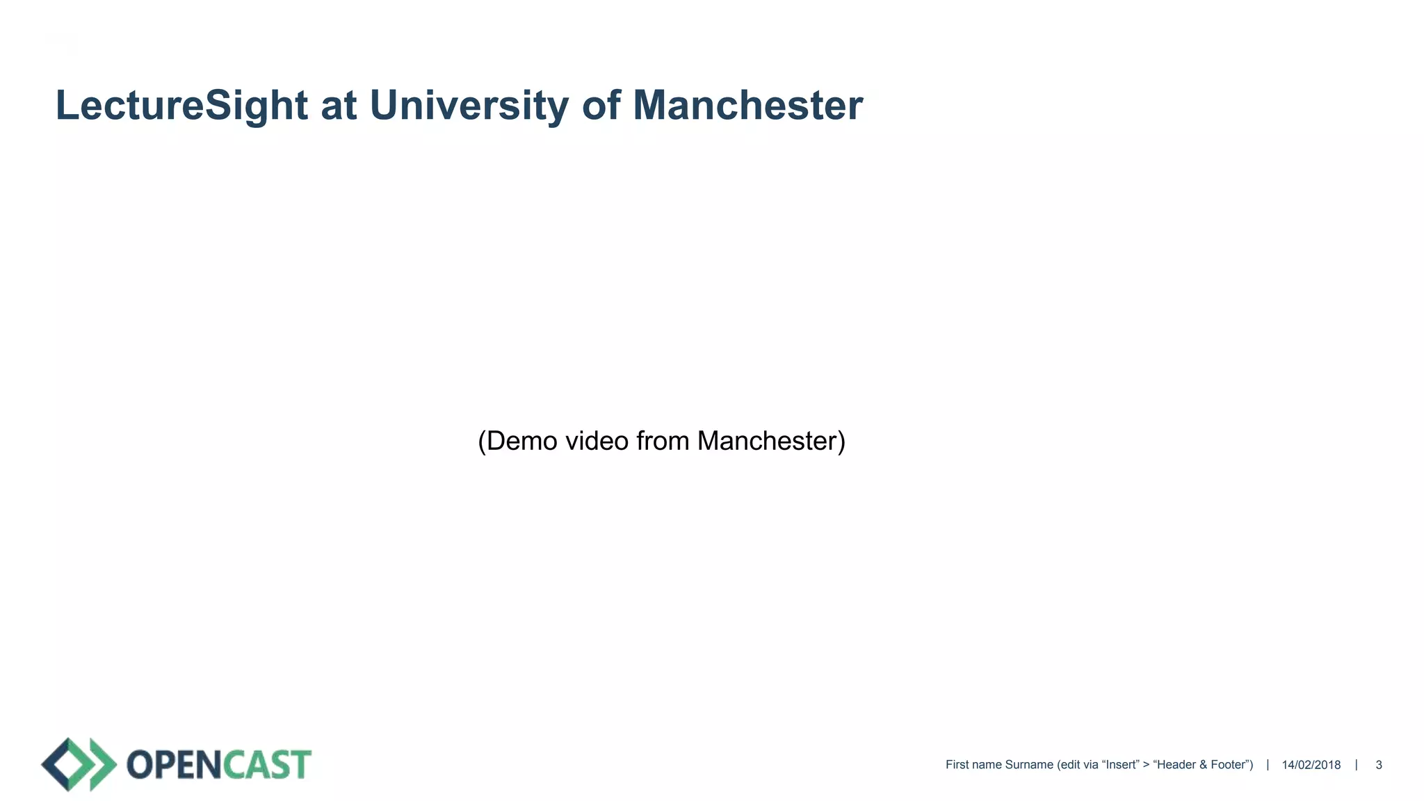|| 14/02/2018First name Surname (edit via “Insert” > “Header & Footer”) 3
LectureSight at University of Manchester
(Demo video from Manchester)
 
