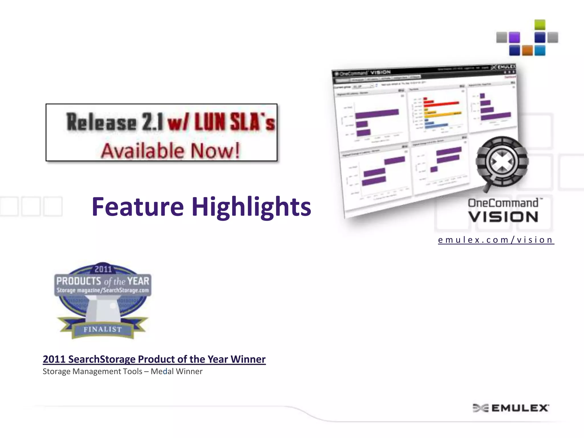 Feature Highlights
                                                emulex.com/vision




2011 SearchStorage Product of the Year Winner
Storage Management Tools – Medal Winner
 