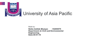 University of Asia Pacific
1
Nelim Ashfak Bhuiyan -16205075
Department of. Civil and Environmental
Engineering.
Date:30-01-19
Made by:
 