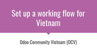 Set up a working flow for
Vietnam
Odoo Community Vietnam (OCV)
 