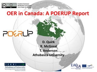 OER in Canada: A POERUP Report
D. Quirk
R. McGreal
T. Anderson
Athabasca University
Creative Commons
Attribution 3.0 License
(some images fair dealing)
 