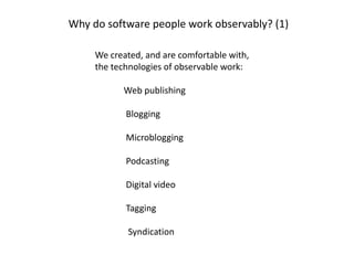 Why do software people work observably? (1)

     We created, and are comfortable with,
     the technologies of observabl...