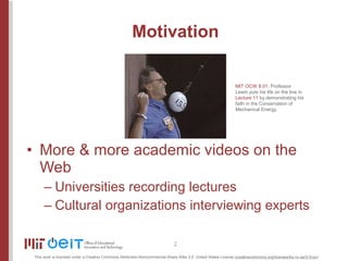 Motivation <ul><li>More & more academic videos on the Web </li></ul><ul><ul><li>Universities recording lectures </li></ul>...
