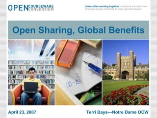 June 2, 2009 Open Sharing, Global Benefits Open Sharing, Global Benefits April 23, 2007 Terri Bays—Notre Dame OCW 