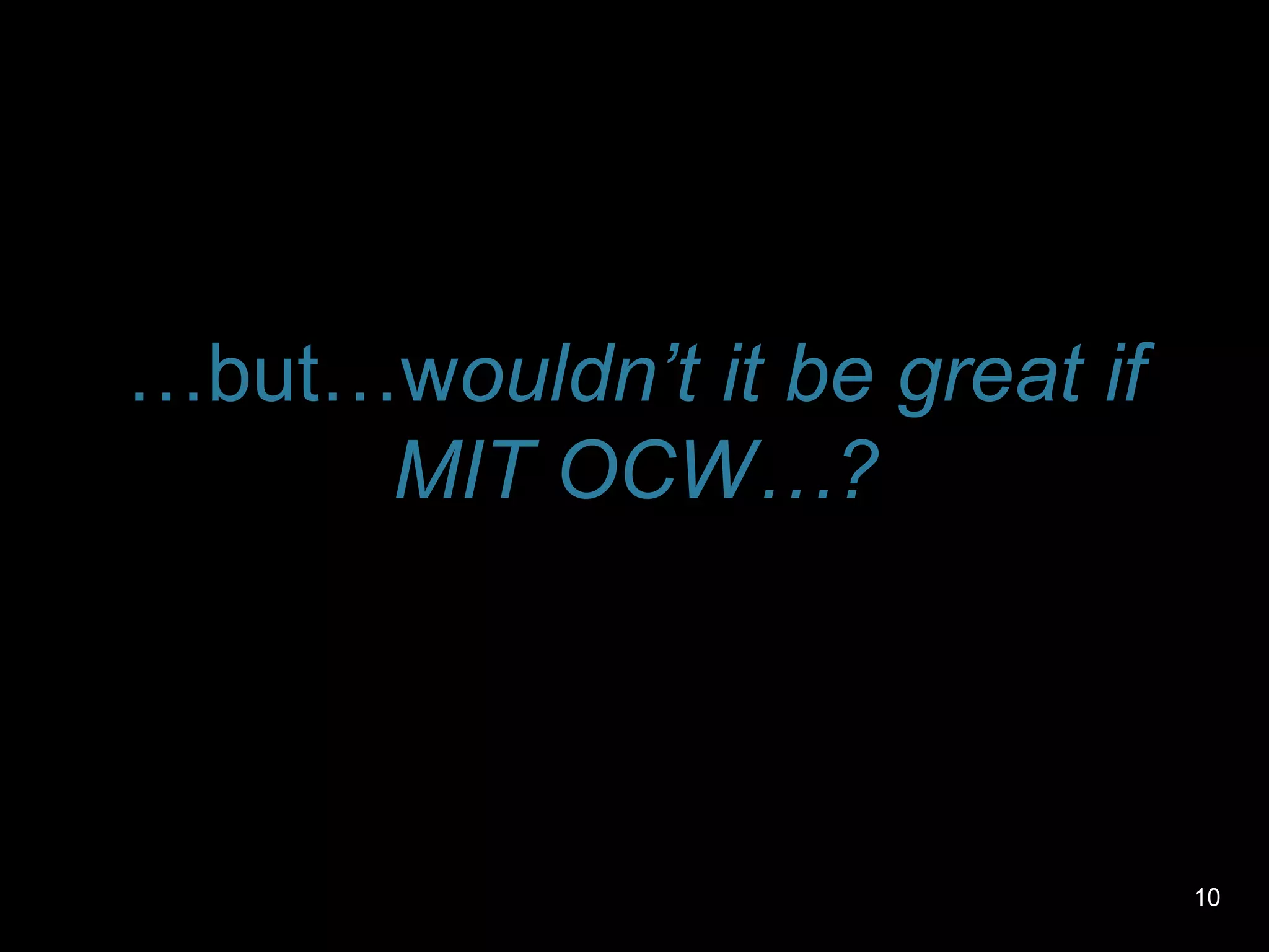 What do you wish were possible with MIT OCW? (cont.)Tag contentRSS notification for new versions of the same courseSit an exam, get credits8