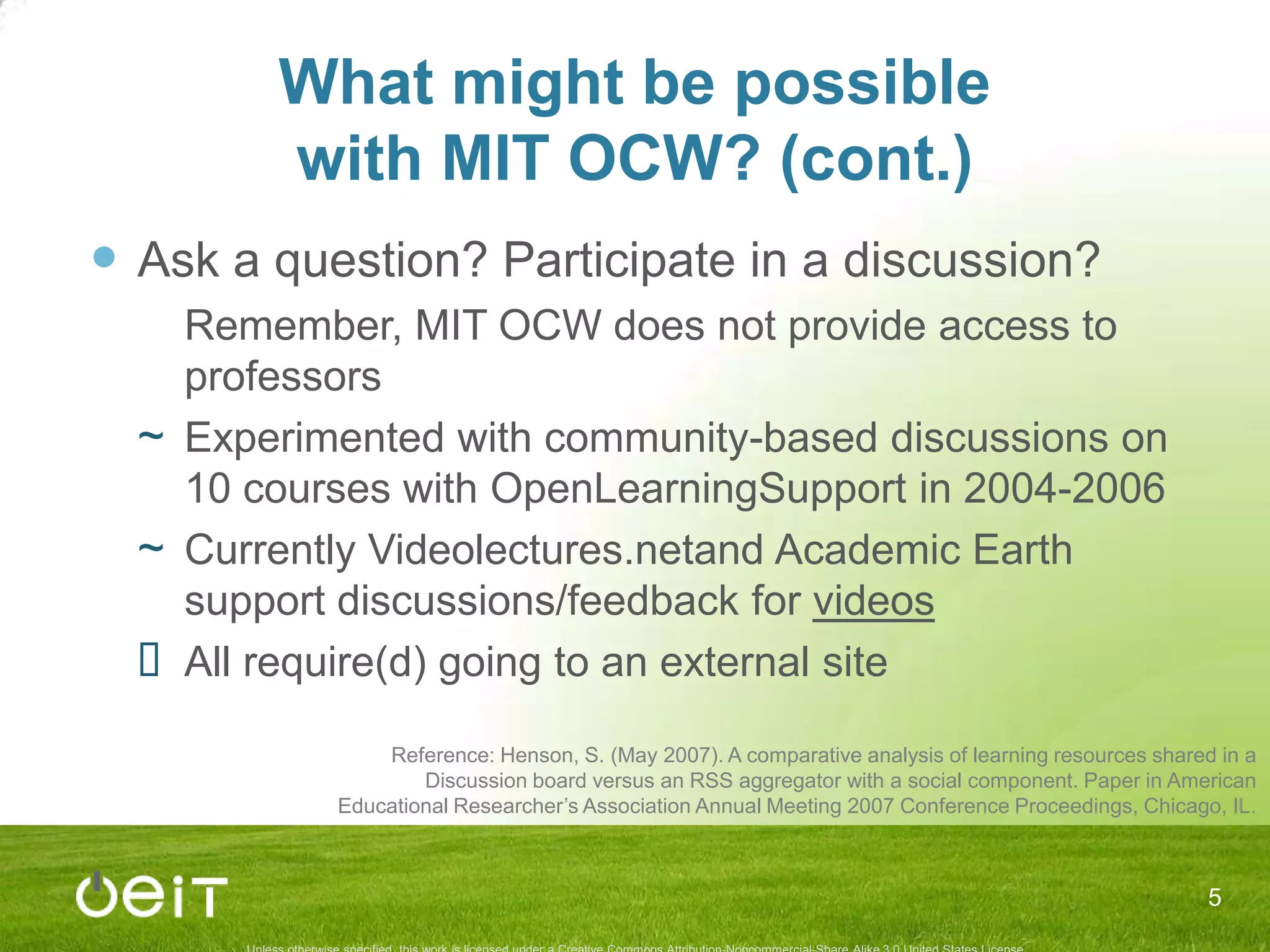 What might be possiblewith MIT OCW? (cont.)Ask a question? Participate in a discussion?	Remember, MIT OCW does not provide access to professorsExperimented with community-based discussions on 10 courses with OpenLearningSupport in 2004-2006