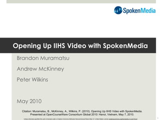 Opening Up IIHS Video with SpokenMedia Brandon Muramatsu Andrew McKinney Peter Wilkins May 2010 Unless otherwise specified...