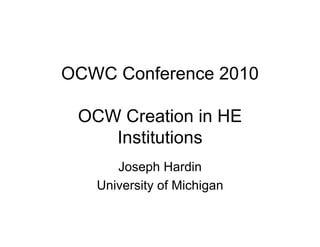 OCWC Conference 2010

 OCW Creation in HE
    Institutions
      Joseph Hardin
   University of Michigan
 