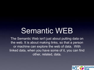 Semantic WEB<br />The Semantic Web isn't just about putting data on the web. It is about making links, so that a person or...