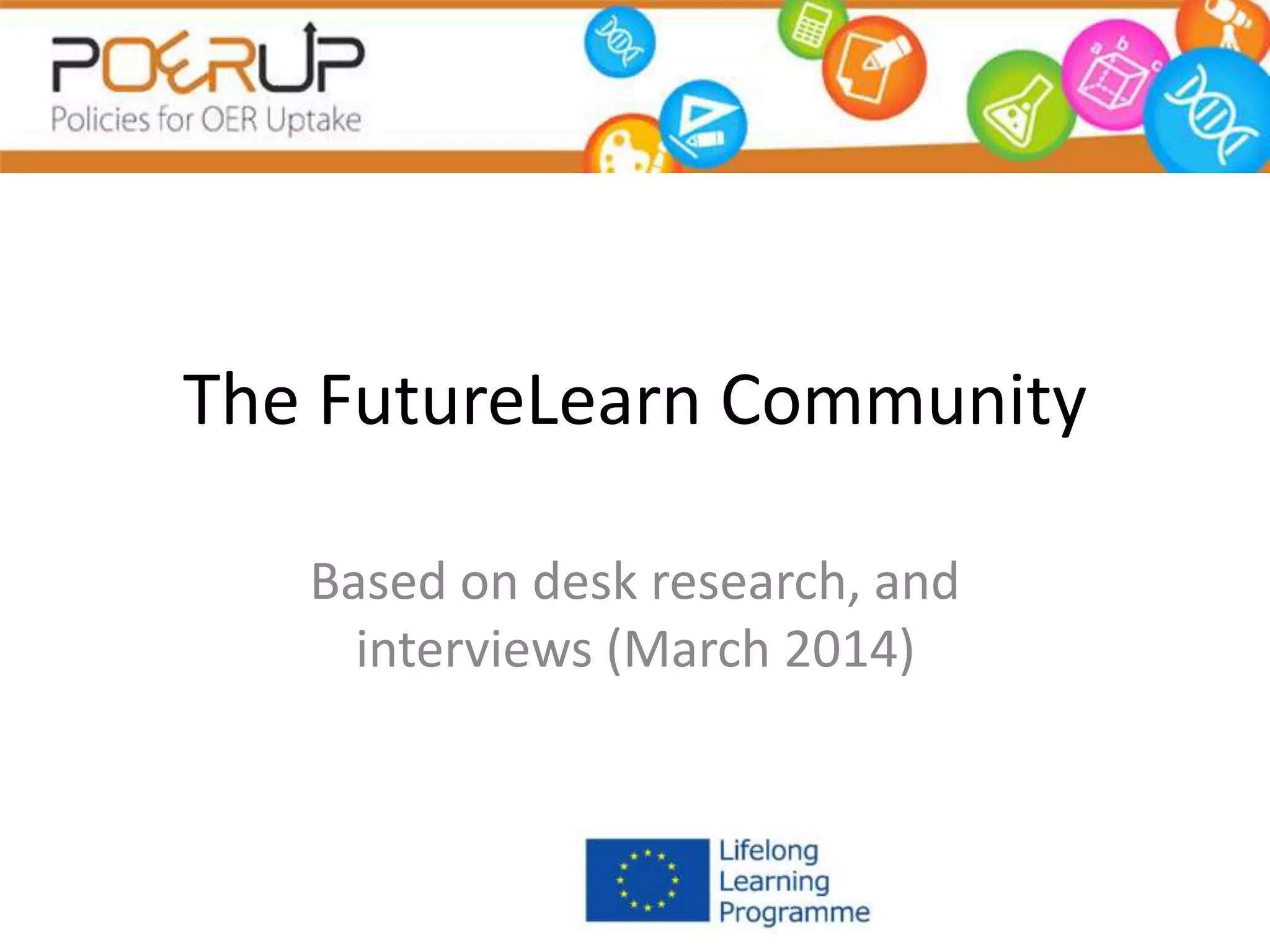 The FutureLearn Community
Based on desk research, and
interviews (March 2014)
 