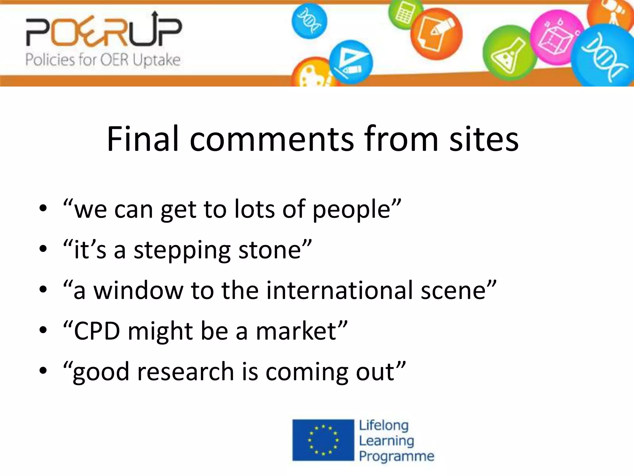 Final comments from sites
• “we can get to lots of people”
• “it’s a stepping stone”
• “a window to the international scene”
• “CPD might be a market”
• “good research is coming out”
 