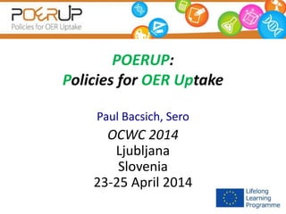 POERUP:
Policies for OER Uptake
Paul Bacsich, Sero
OCWC 2014
Ljubljana
Slovenia
23-25 April 2014
 