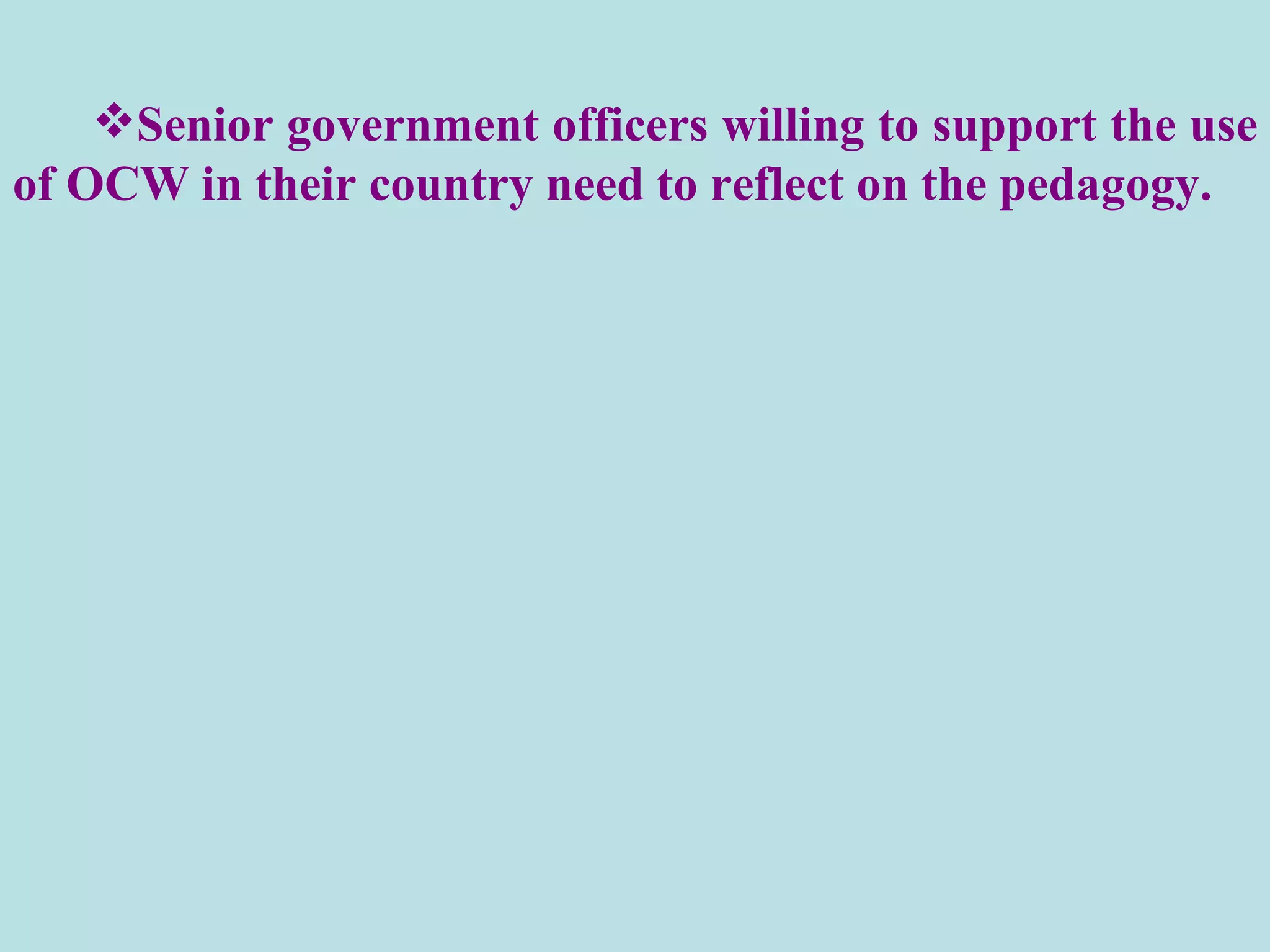 Senior government officers willing to support the use of OCW in their country need to reflect on the pedagogy.  