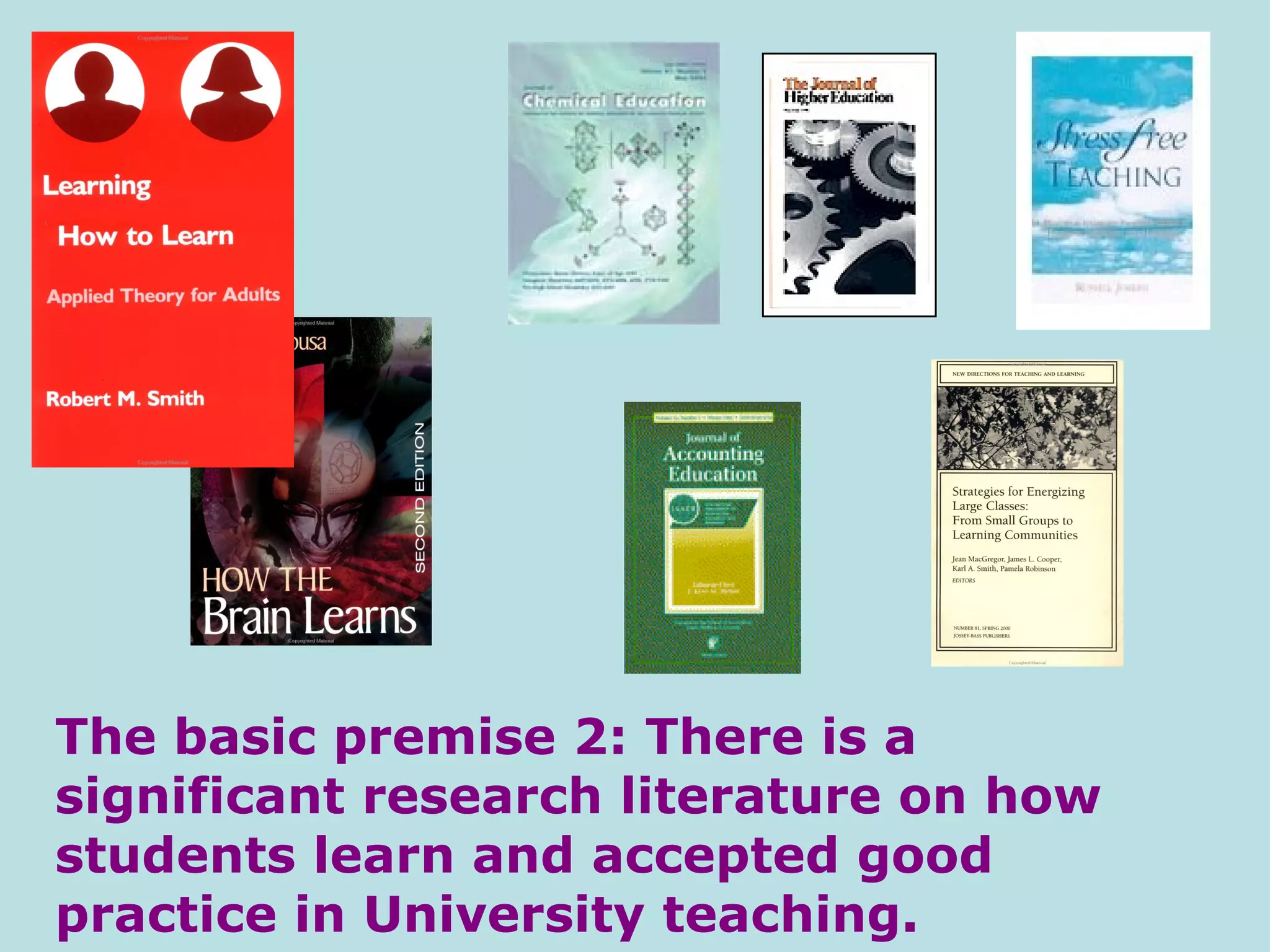 The basic premise 2: There is a significant research literature on how students learn and accepted good practice in University teaching. 