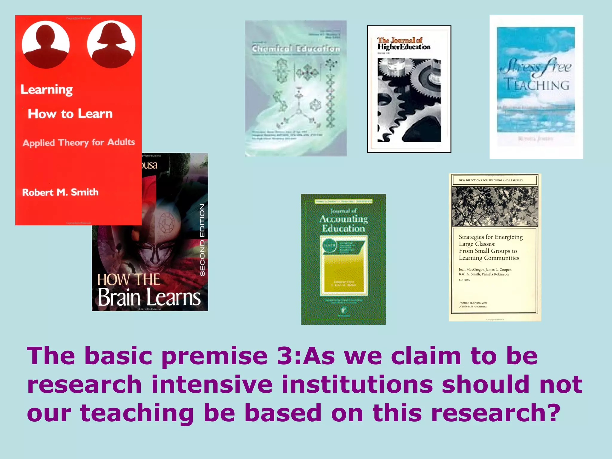 The basic premise 3: As we claim to be research intensive institutions should not our teaching be based on this research?  