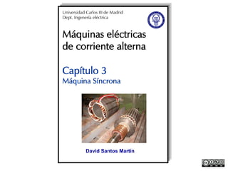 Máquinas eléctricas
de corriente alterna
Capítulo 3
Máquina Síncrona
Universidad Carlos III de Madrid
Dept. Ingenería eléctrica
David Santos Martín
 