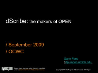 dScribe: the makers of OPEN


/ September 2009
/ OCWC
                                                                      Garin Fons
                                                                      http://open.umich.edu

   Except where otherwise noted, this work is available
   under a Creative Commons Attribution 3.0 License.      Copyright 2009 The Regents of the University of Michigan
 