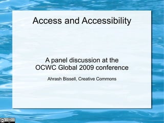Access and Accessibility A panel discussion at the OCWC Global 2009 conference Ahrash Bissell, Creative Commons 