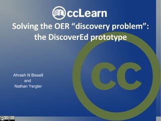 Solving the OER “discovery problem”: the DiscoverEd prototype Ahrash N Bissell and  Nathan Yergler 