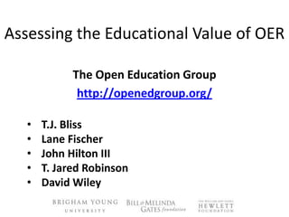 Assessing the Educational Value of OER
The Open Education Group
http://openedgroup.org/
• T.J. Bliss
• Lane Fischer
• John Hilton III
• T. Jared Robinson
• David Wiley
 