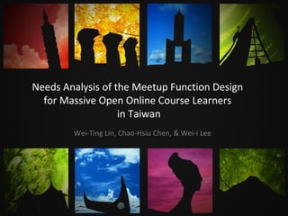 Needs Analysis of the Meetup Function Design
for Massive Open Online Course Learners
in Taiwan
Wei-Ting Lin, Chao-Hsiu Chen, & Wei-I Lee
 
