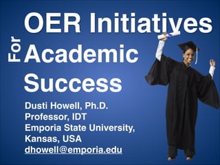OER Initiatives
Academic
Success
Dusti Howell, Ph.D.
Professor, IDT
Emporia State University,
Kansas, USA
dhowell@emporia.edu
For
 