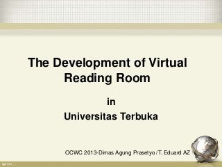 The Development of Virtual
Reading Room
in
Universitas Terbuka
OCWC 2013-Dimas Agung Prasetyo /T. Eduard AZ
 