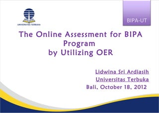 The Online Assessment for BIPA
Program
by Utilizing OER
Lidwina Sri Ardiasih
Universitas Terbuka
Bali, October 18, 2012
BIPA-UT
 