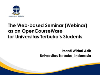 The Web-based Seminar (Webinar)
as an OpenCourseWare
for Universitas Terbuka’s Students
Irsanti Widuri Asih
Universitas Terbuka, Indonesia
 