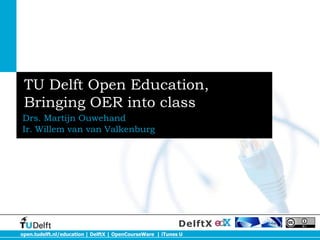 open.tudelft.nl/education | DelftX | OpenCourseWare | iTunes U
DelftX
TU Delft Open Education,
Bringing OER into class
Drs. Martijn Ouwehand
Ir. Willem van van Valkenburg
 