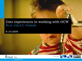 User experiences in working with OCW   Dr.ir. J.Q.J.C. Verberk 8-10-2009 Challenge the future Delft University of Technology 