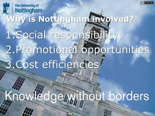Why is Nottingham involved?

1.Social responsibility
2.Promotional opportunities
3.Cost efficiencies
 