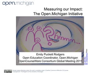 Measuring our Impact:  The Open.Michigan Initiative CC: BY-NC-SA, Choconancy1Flickr Emily Puckett Rodgers Open Education Coordinator, Open.Michigan OpenCourseWare Consortium Global Meeting 2011 Except where otherwise noted, this work is available under a Creative Commons Attribution 3.0 License. Copyright 2011 The Regents of the University of Michigan 