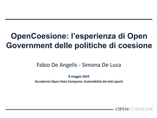 OpenCoesione: l’esperienza di Open
Government delle politiche di coesione
Fabio De Angelis - Simona De Luca
8 maggio 2019
Accademia Open Data Campania: Sostenibilità dei dati aperti
 
